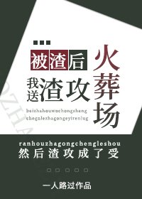 被渣后，我送渣攻火葬场/卑微受重生后成了渣攻